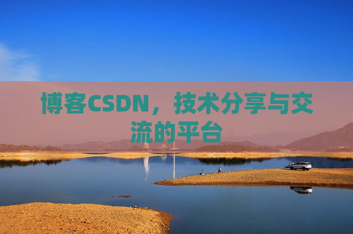 博客CSDN，技术分享与交流的平台